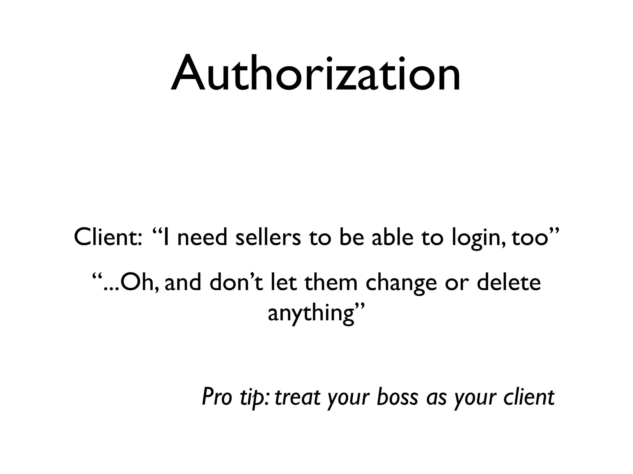 Authorization


Client: “I need sellers to be able to login, too”
 “...Oh, and don’t let them change or delete
                   anything”


            Pro tip: treat your boss as your client
 