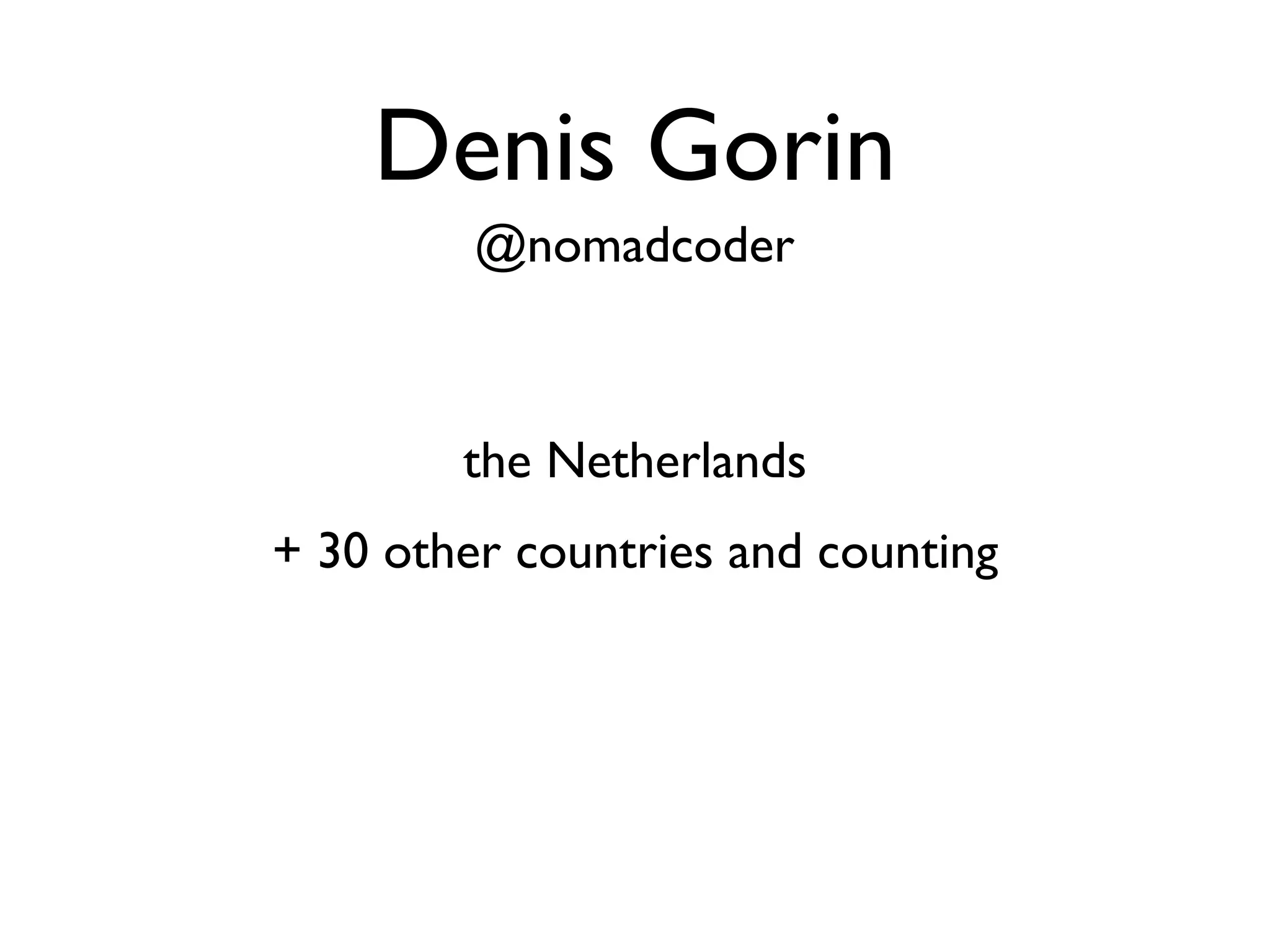 Denis Gorin
         @nomadcoder



        the Netherlands
+ 30 other countries and counting
 