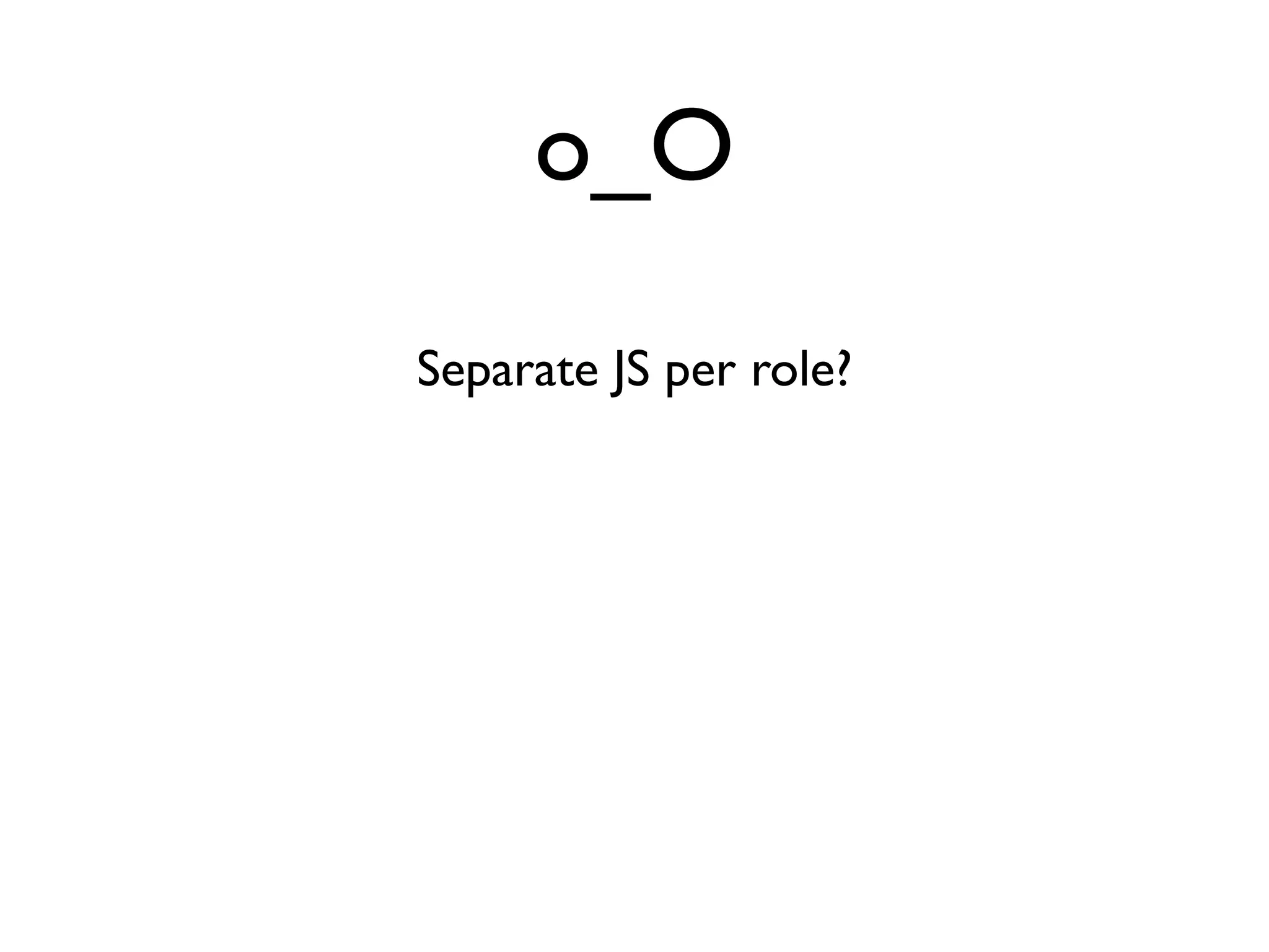o_O
Separate JS per role?
 