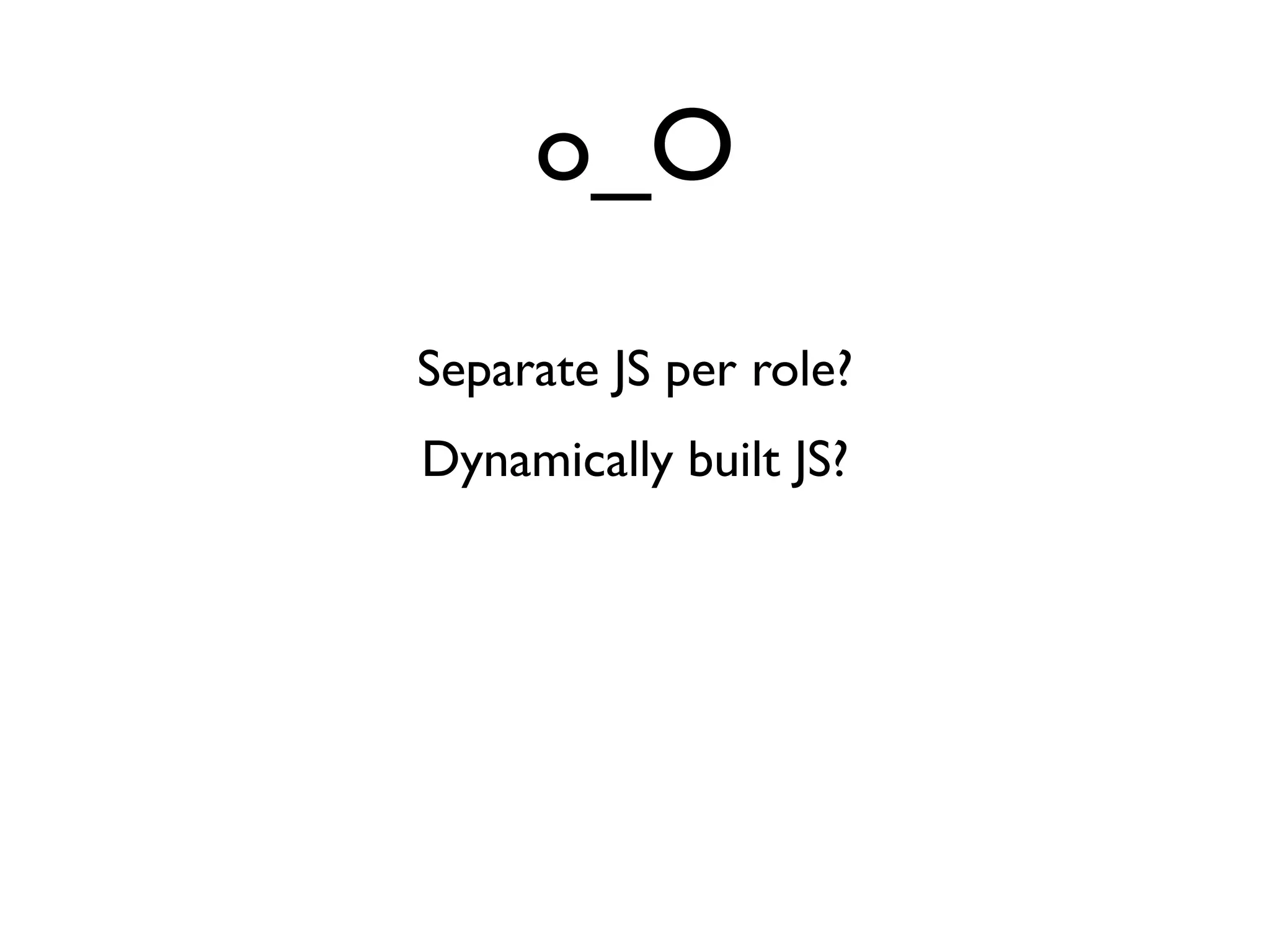 o_O
Separate JS per role?
Dynamically built JS?
 
