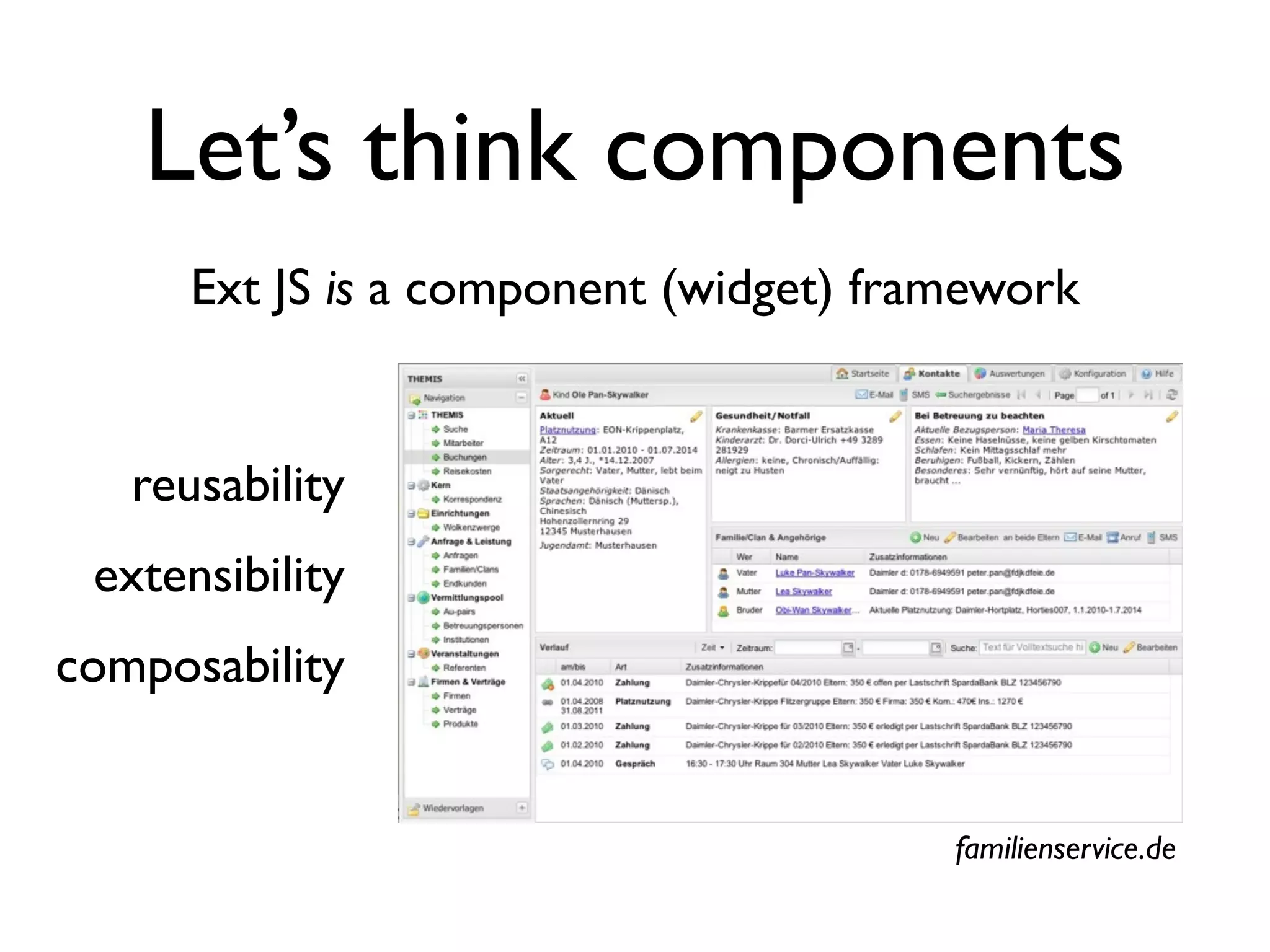 Let’s think components
      Ext JS is a component (widget) framework


   reusability
 extensibility
composability


                                        familienservice.de
 