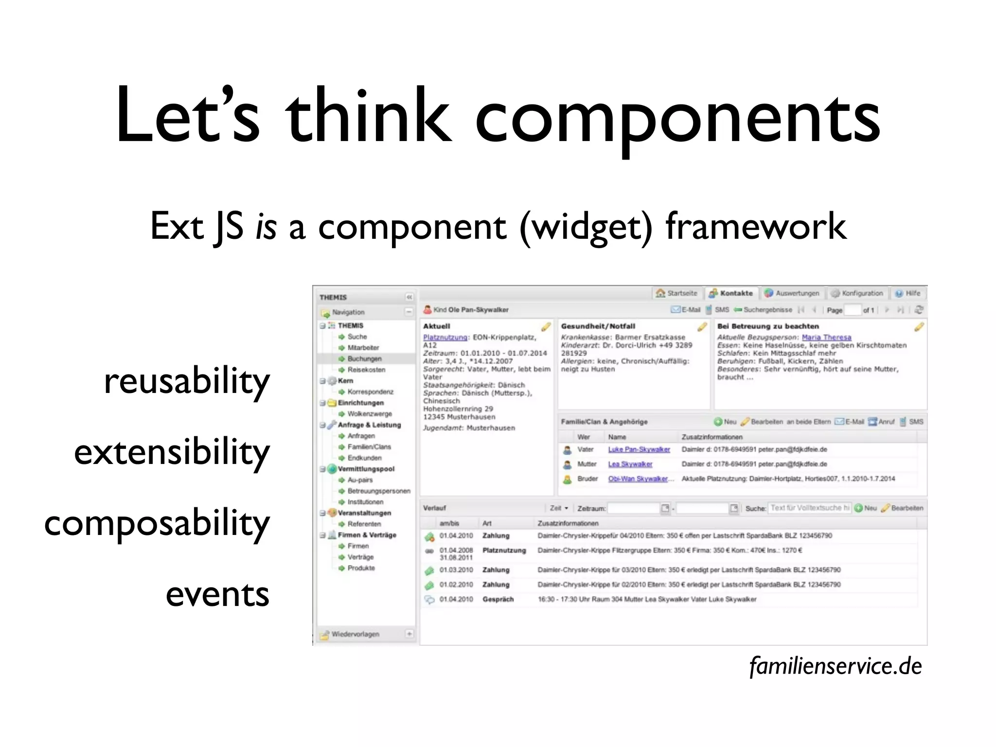 Let’s think components
      Ext JS is a component (widget) framework


   reusability
 extensibility
composability
       events
                                        familienservice.de
 