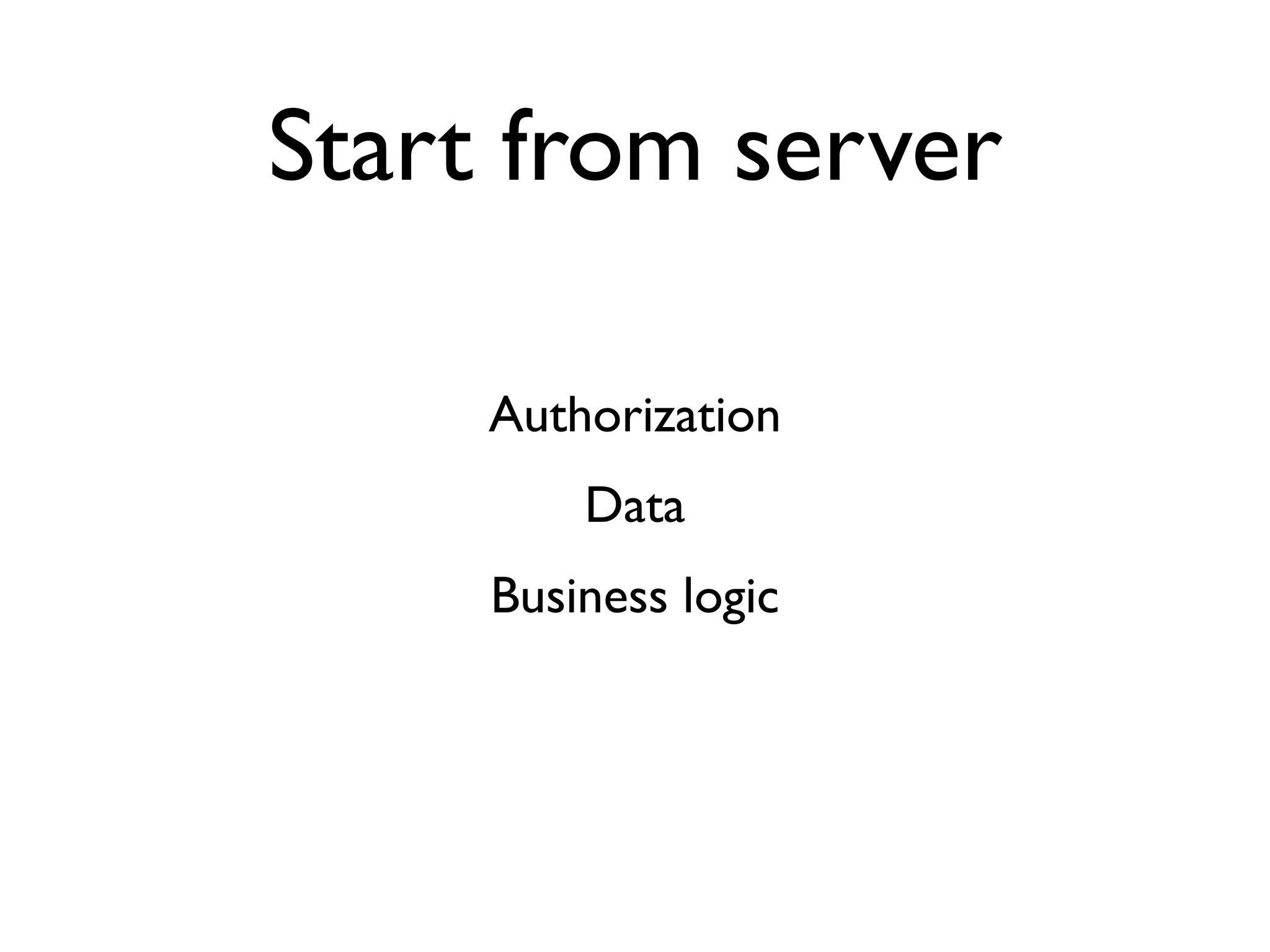Start from server

     Authorization
         Data
     Business logic
 