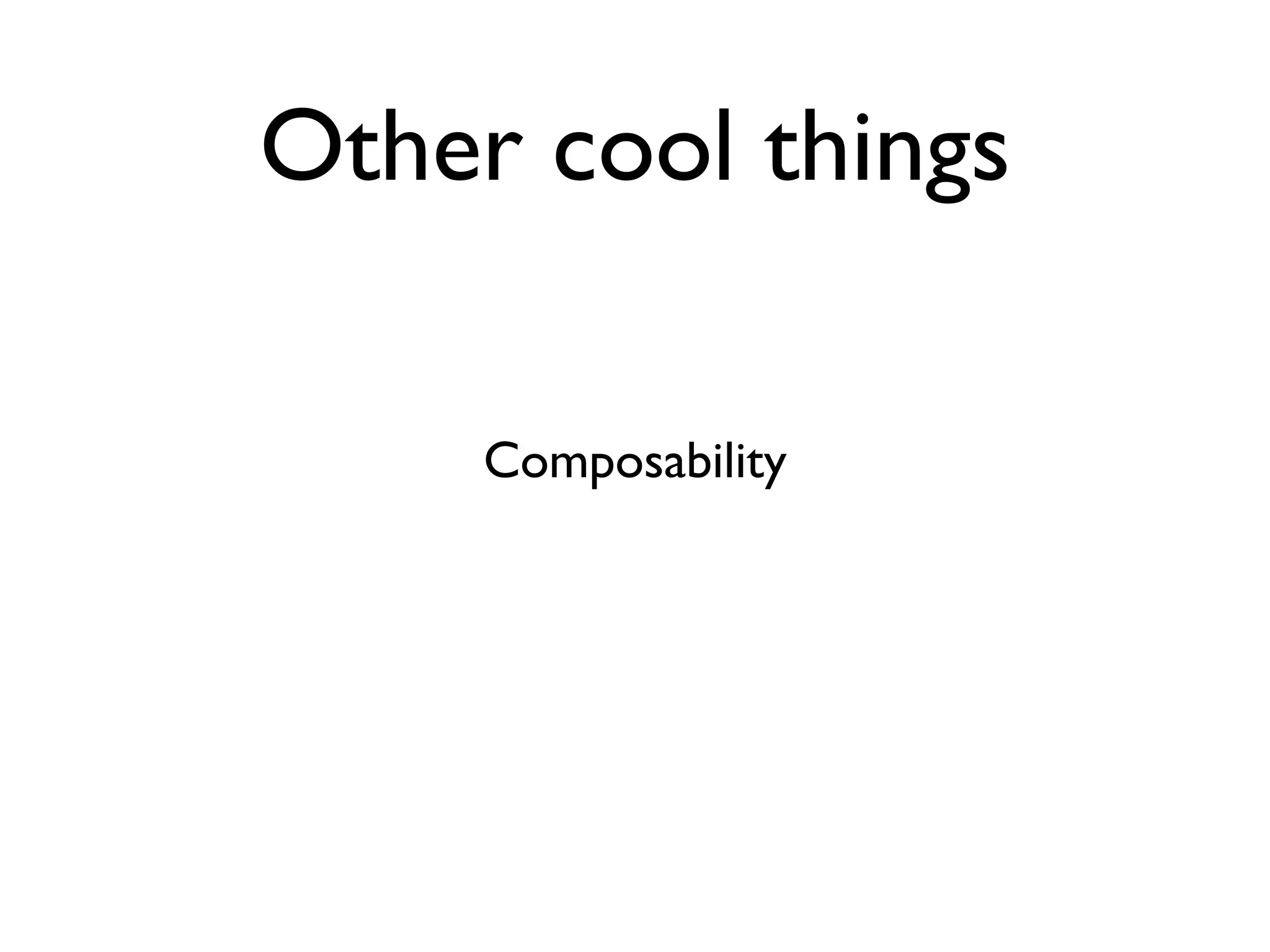 Other cool things

     Composability
 