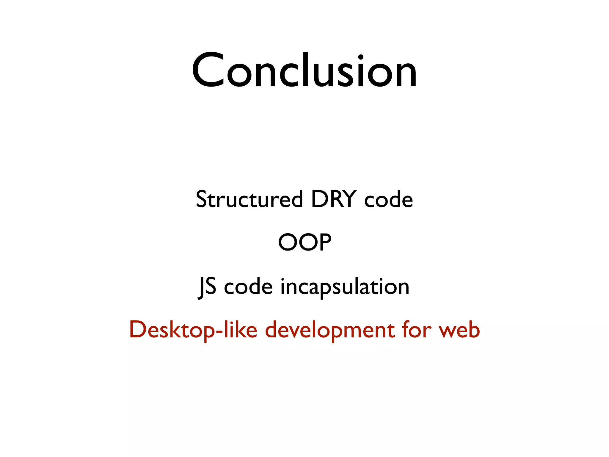 Conclusion

      Structured DRY code
             OOP
      JS code incapsulation
Desktop-like development for web
 