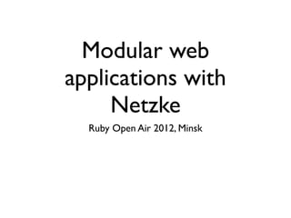 Modular web
applications with
     Netzke
  Ruby Open Air 2012, Minsk
 