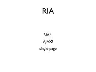 RIA

  RIA?..
  AJAX!
single-page
 