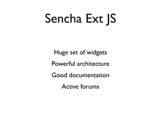 Sencha Ext JS

 Huge set of widgets
 Powerful architecture
 Good documentation
    Active forums
 
