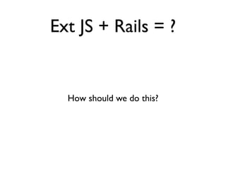 Ext JS + Rails = ?


  How should we do this?
 