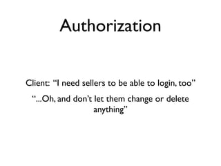 Authorization


Client: “I need sellers to be able to login, too”
 “...Oh, and don’t let them change or delete
                   anything”
 