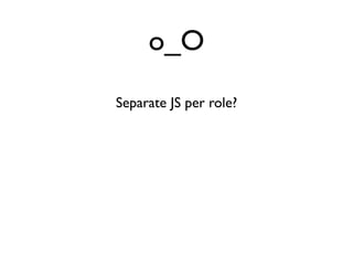 o_O
Separate JS per role?
 
