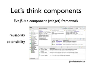 Let’s think components
     Ext JS is a component (widget) framework


 reusability
extensibility




                                       familienservice.de
 