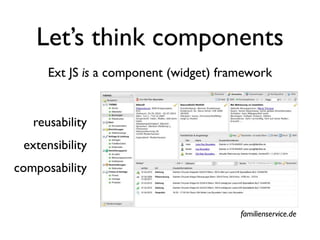 Let’s think components
      Ext JS is a component (widget) framework


   reusability
 extensibility
composability


                                        familienservice.de
 