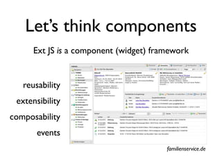 Let’s think components
      Ext JS is a component (widget) framework


   reusability
 extensibility
composability
       events
                                        familienservice.de
 