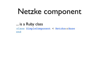 Netzke component
... is a Ruby class
class SimpleComponent < Netzke::Base
end
 