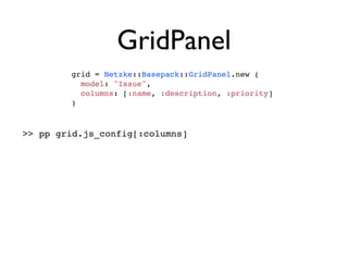 GridPanel
        grid = Netzke::Basepack::GridPanel.new (
          model: "Issue",
          columns: [:name, :description, :priority]
        )



>> pp grid.js_config[:columns]
 