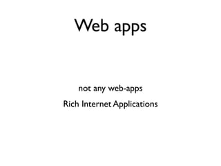 Web apps


    not any web-apps
Rich Internet Applications
 