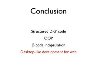 Conclusion

      Structured DRY code
             OOP
      JS code incapsulation
Desktop-like development for web
 