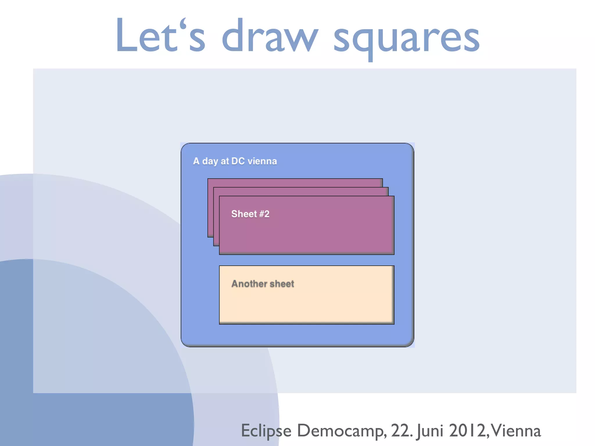 Let‘s draw squares




      Eclipse Democamp, 22. Juni 2012,Vienna
 