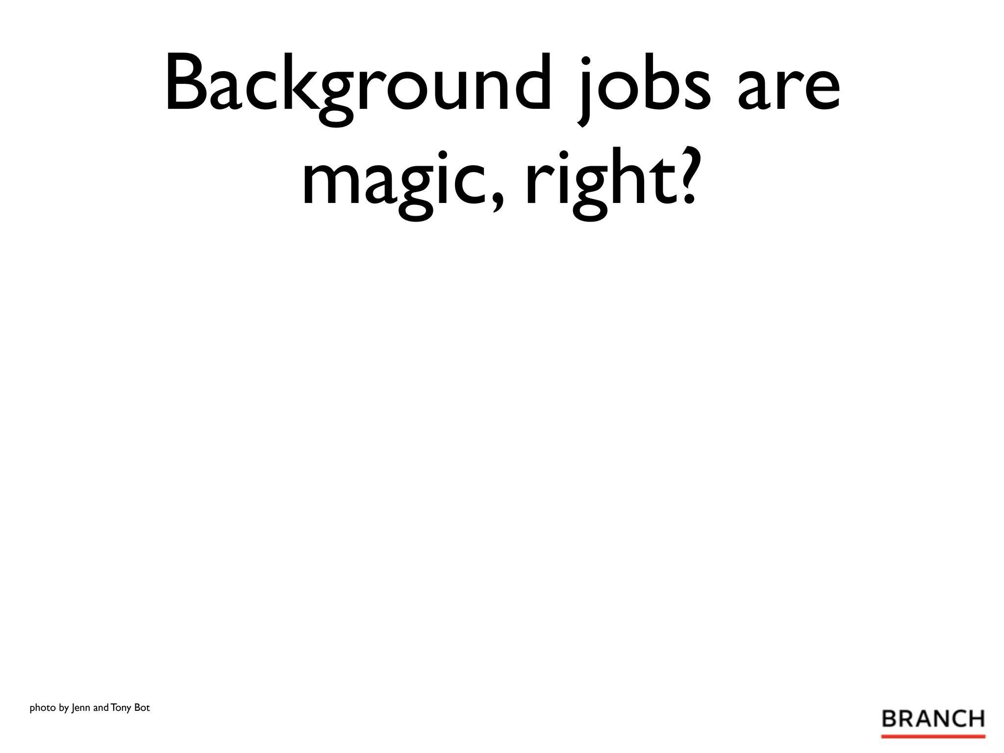 Background jobs are
                                 magic, right?




photo by Jenn and Tony Bot
 