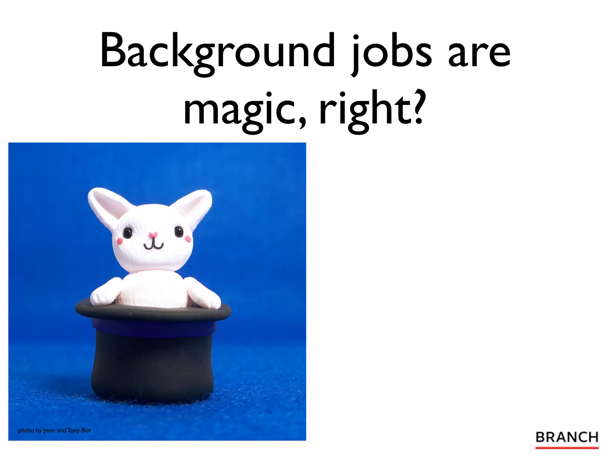 Background jobs are
                                 magic, right?




photo by Jenn and Tony Bot
 