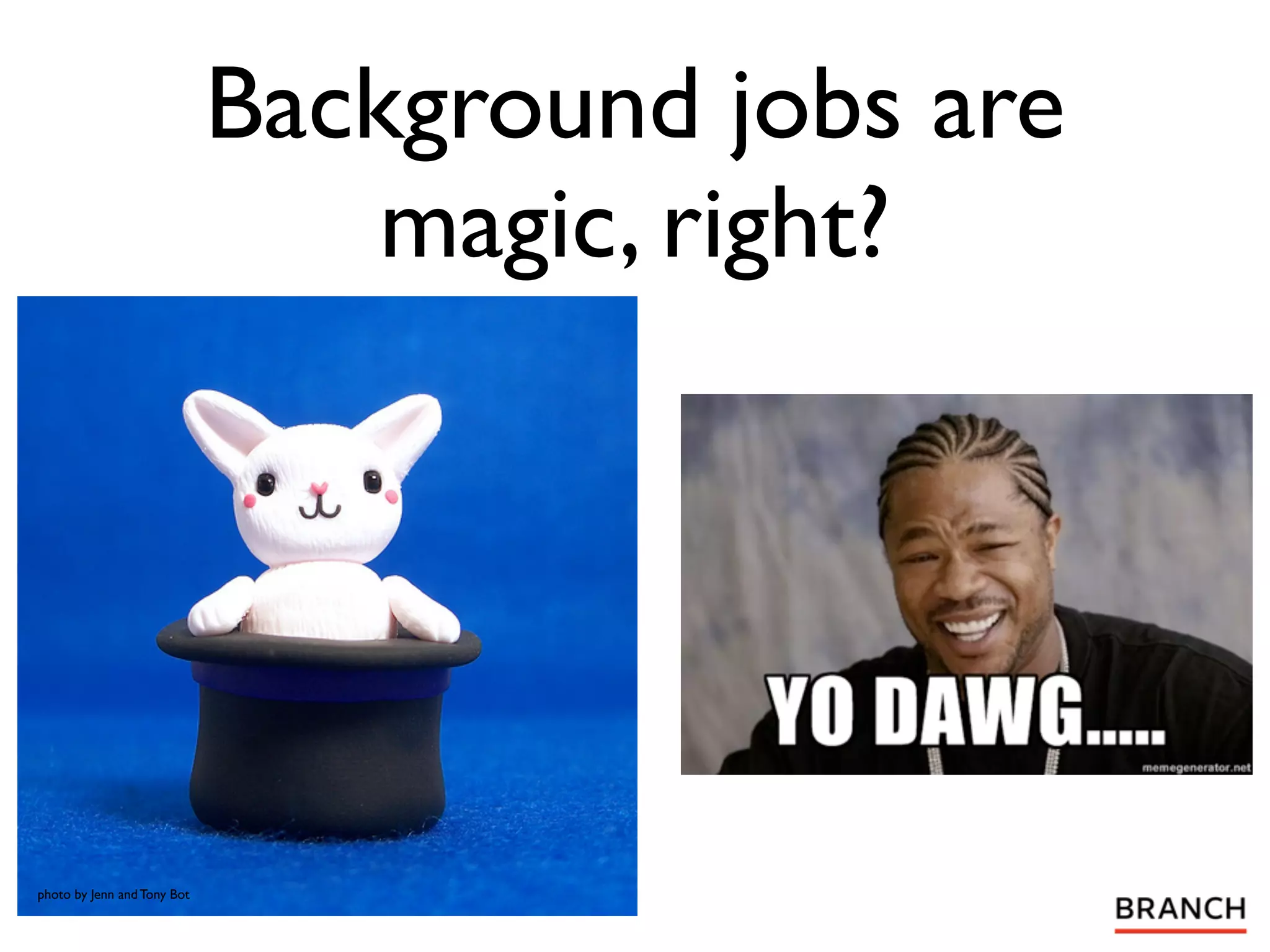 Background jobs are
                                 magic, right?




photo by Jenn and Tony Bot
 