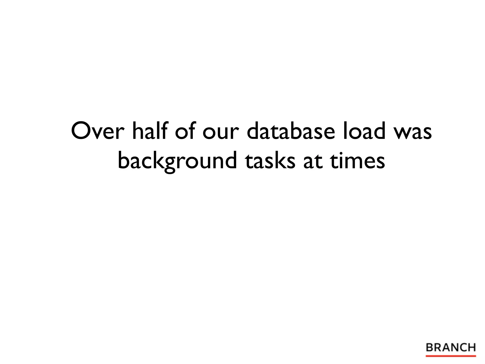 Over half of our database load was
   background tasks at times
 