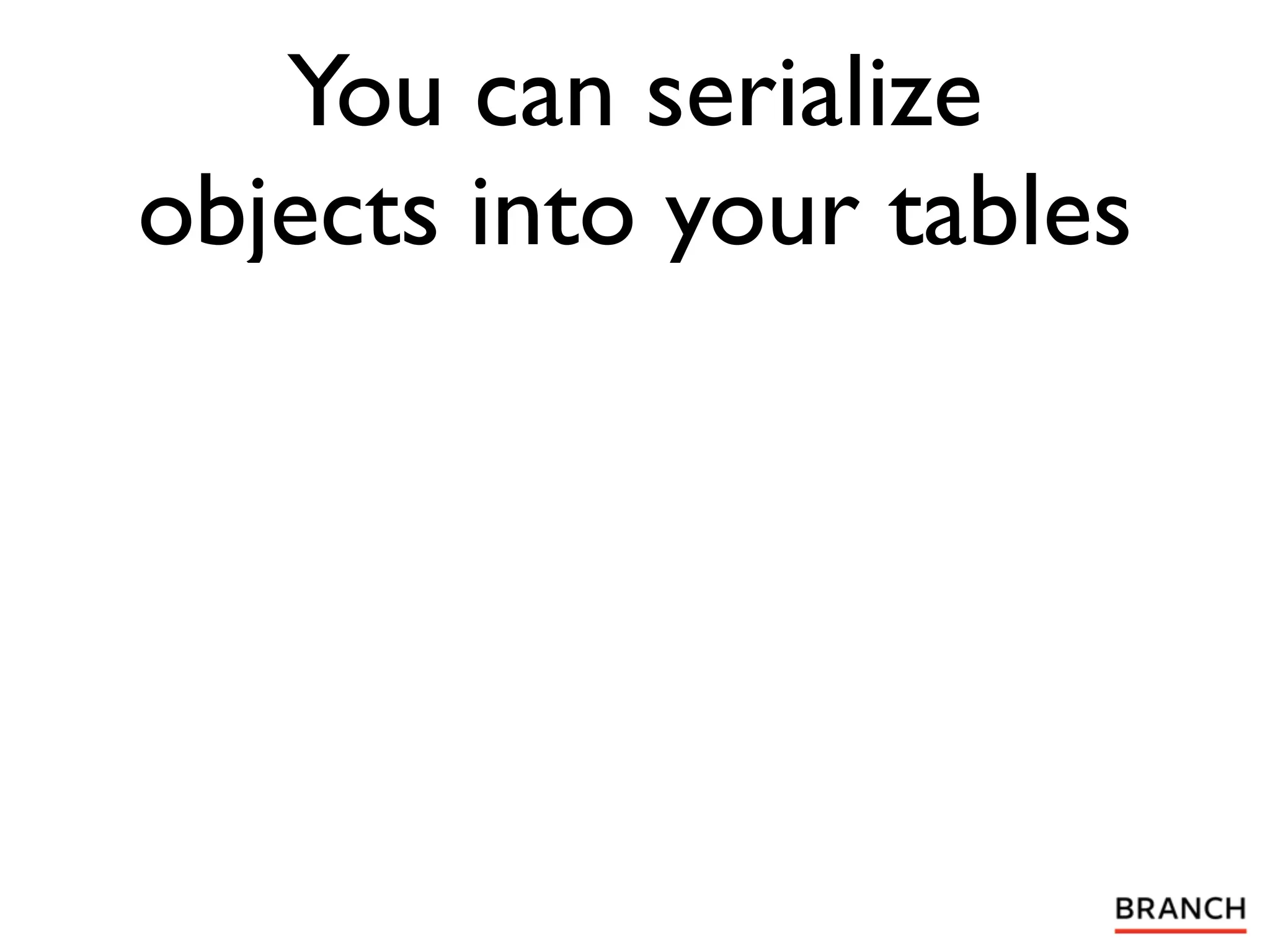 You can serialize
objects into your tables
 