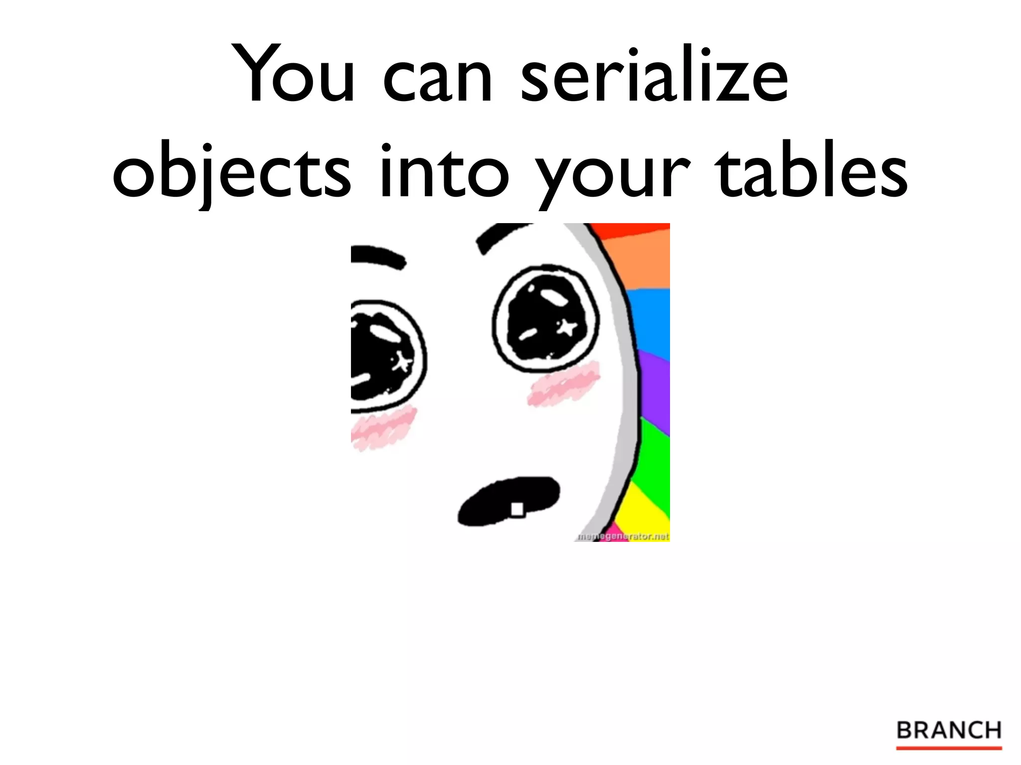 You can serialize
objects into your tables
 
