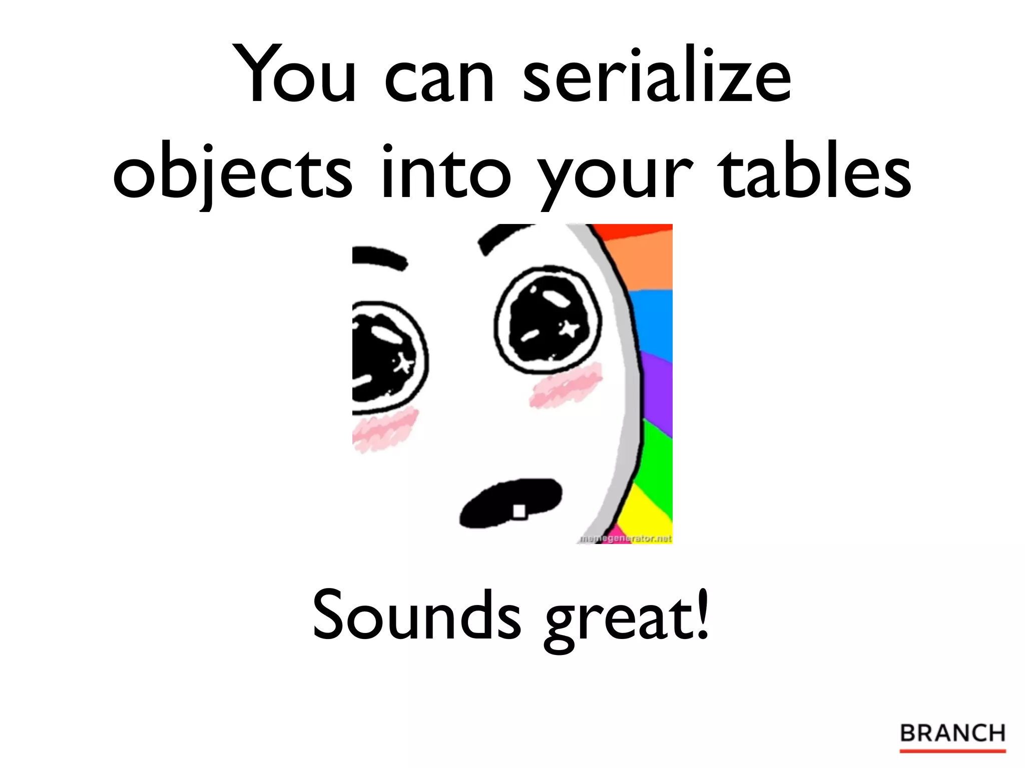 You can serialize
objects into your tables




     Sounds great!
 