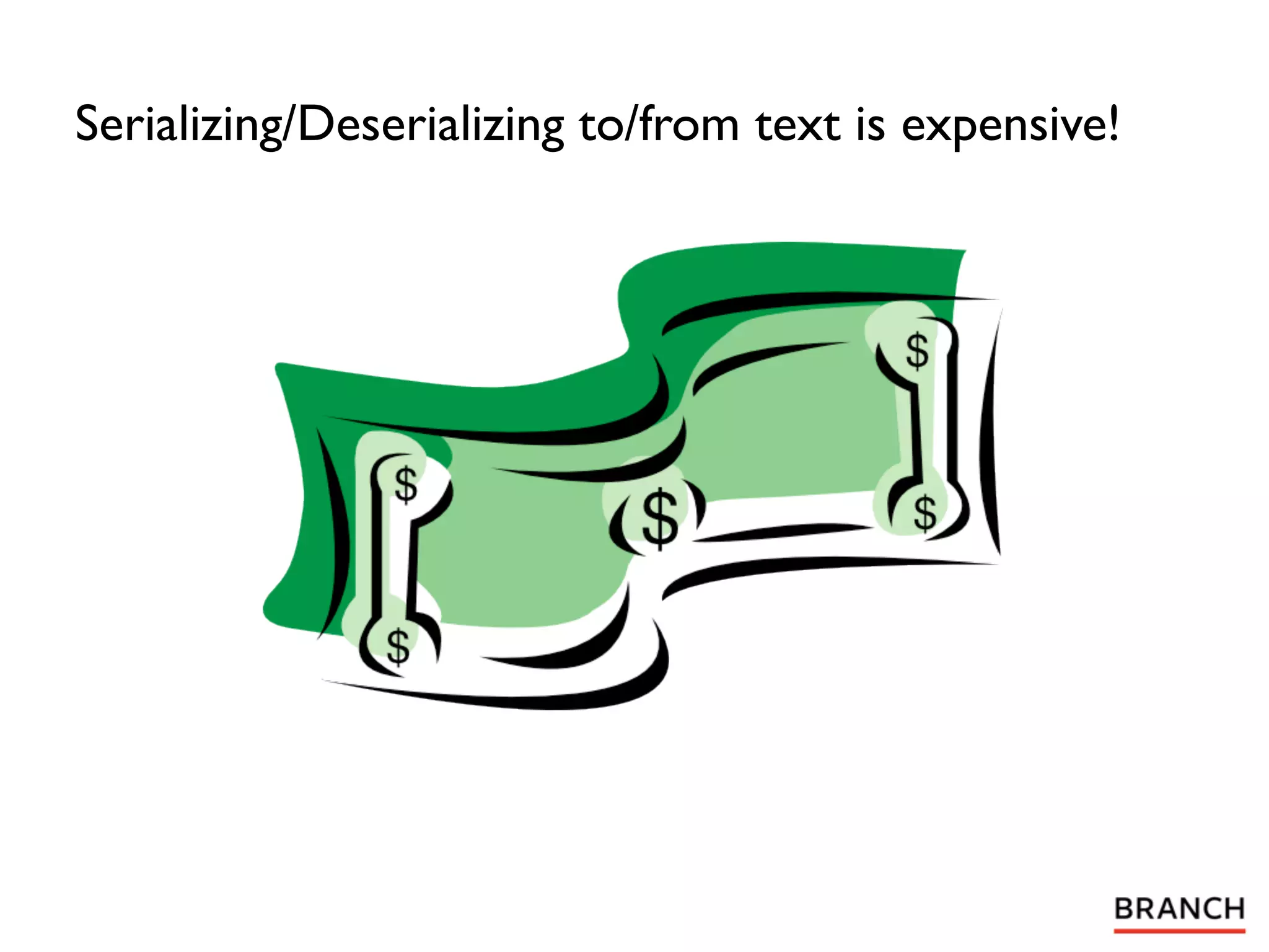 Serializing/Deserializing to/from text is expensive!
 