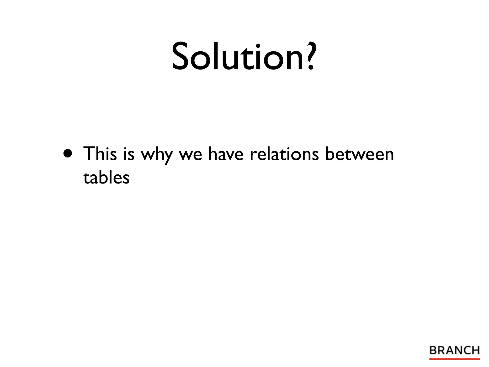 Solution?

• This is why we have relations between
  tables
 