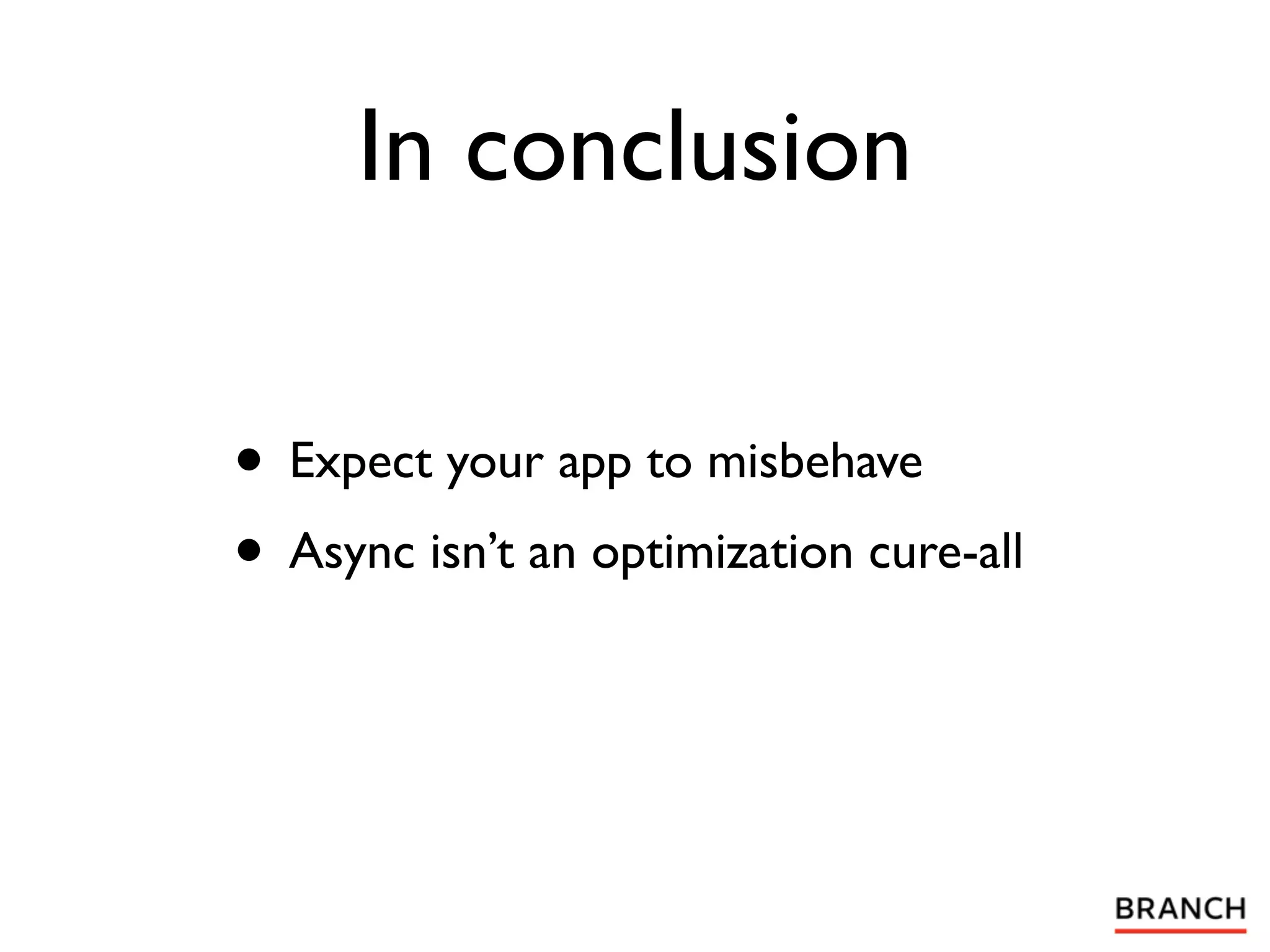 In conclusion

• Expect your app to misbehave
• Async isn’t an optimization cure-all
 