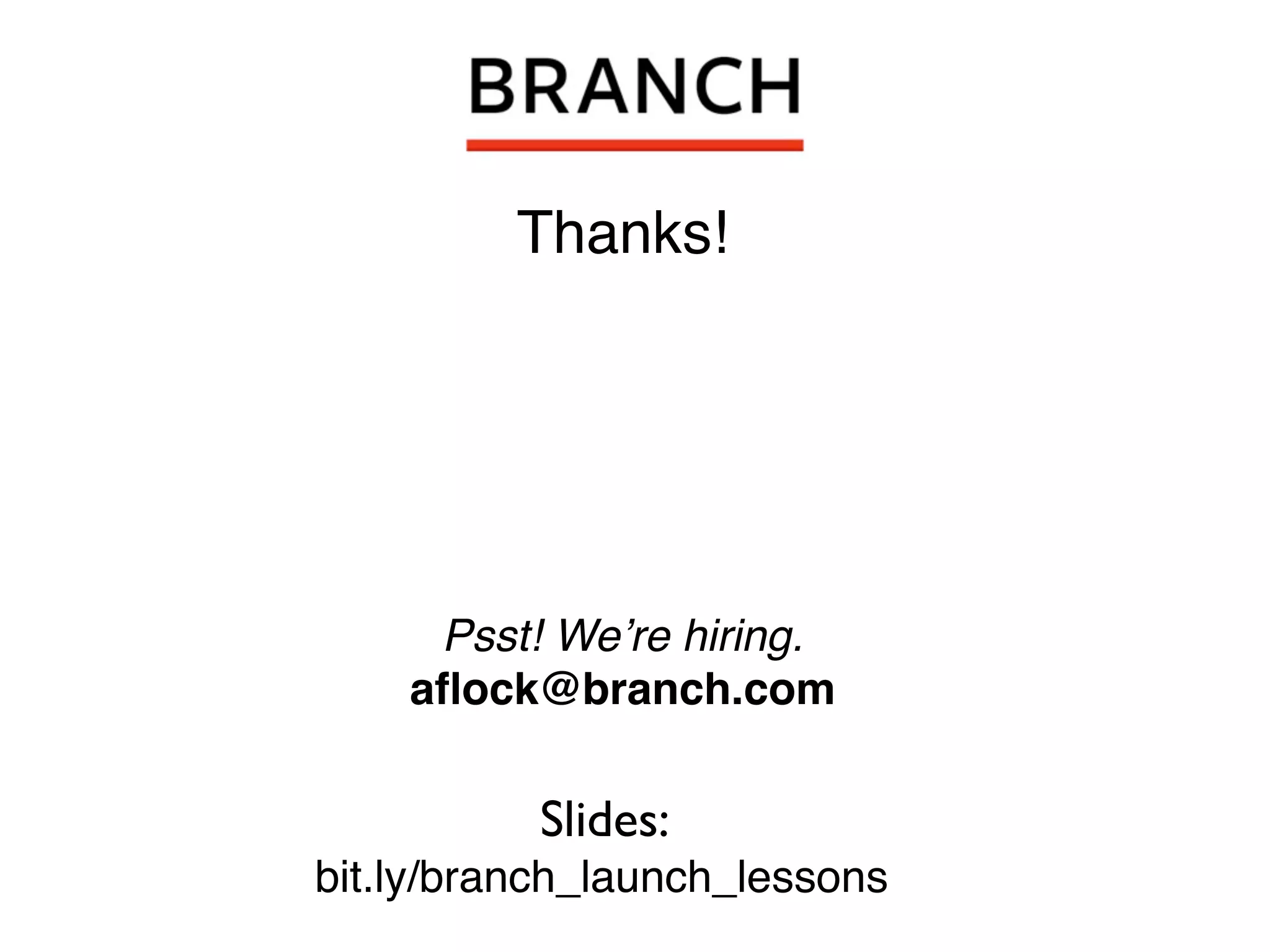 Thanks!




     Psst! We’re hiring.
    aﬂock@branch.com

          Slides:
bit.ly/branch_launch_lessons
 