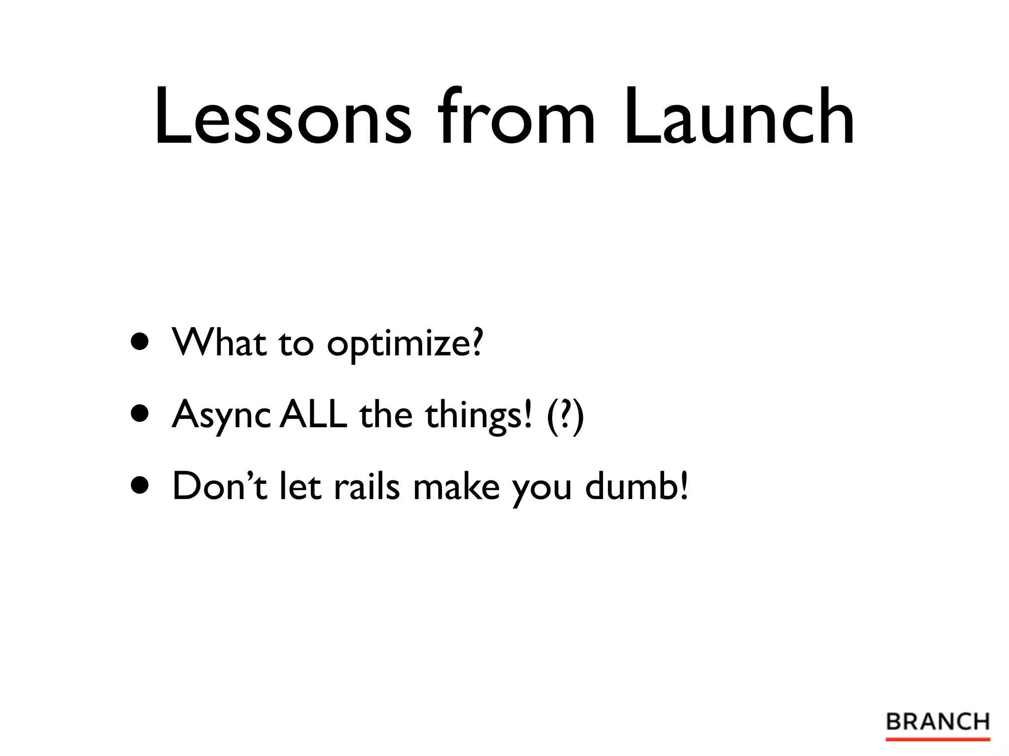 Lessons from Launch

• What to optimize?
• Async ALL the things! (?)
• Don’t let rails make you dumb!
 