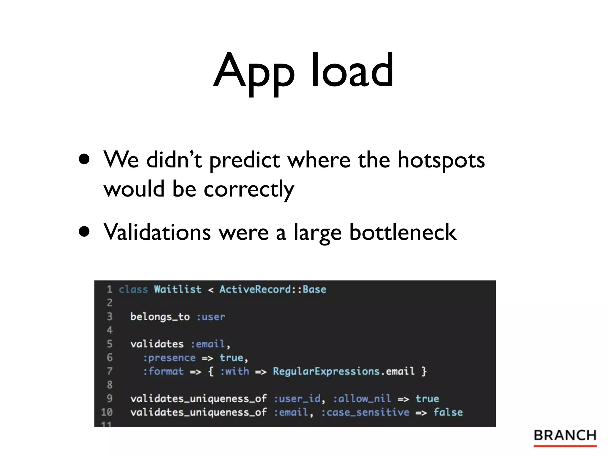 App load
• We didn’t predict where the hotspots
  would be correctly
• Validations were a large bottleneck
 