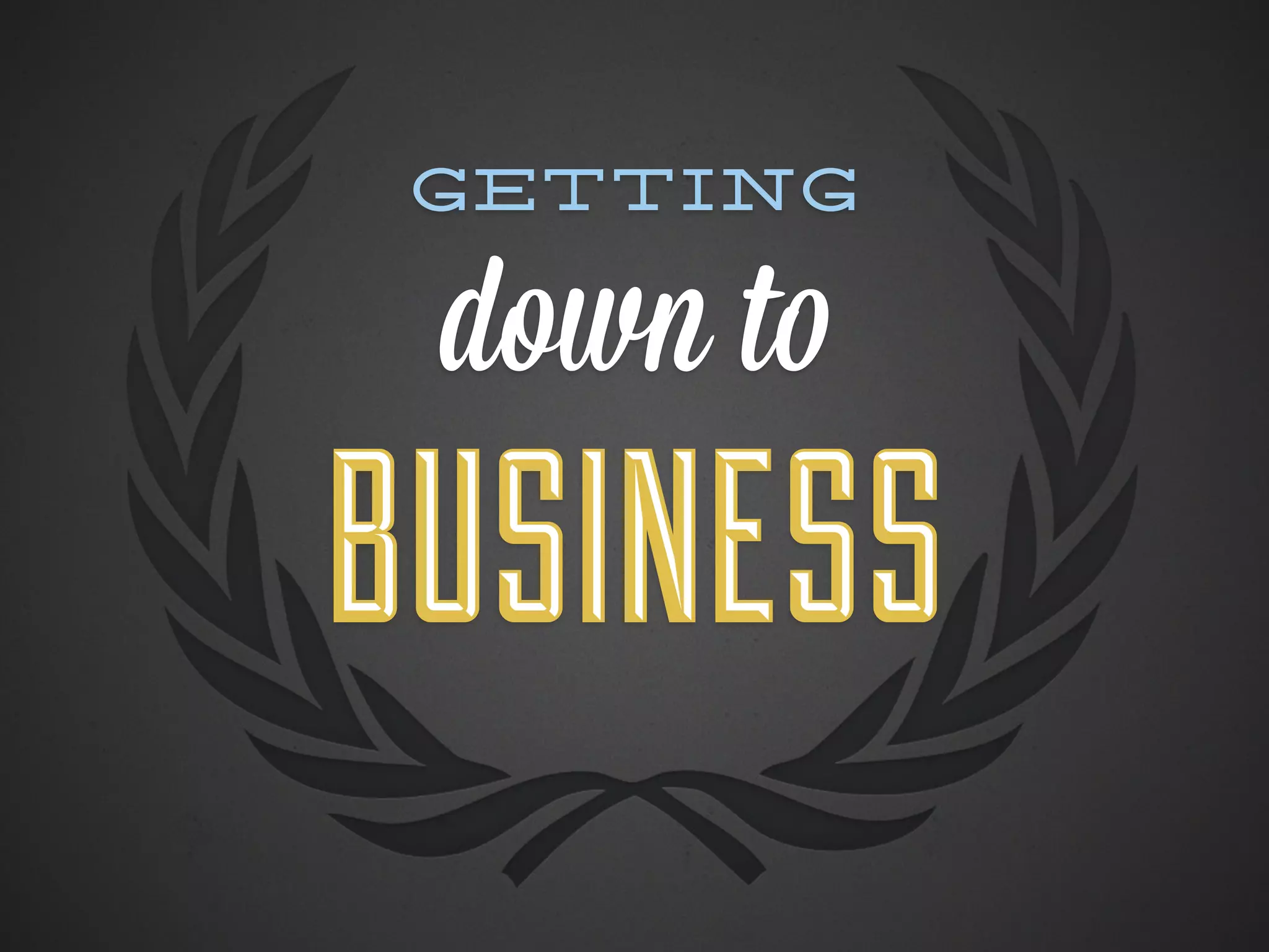 Getting

 down to
BUSINESS
 