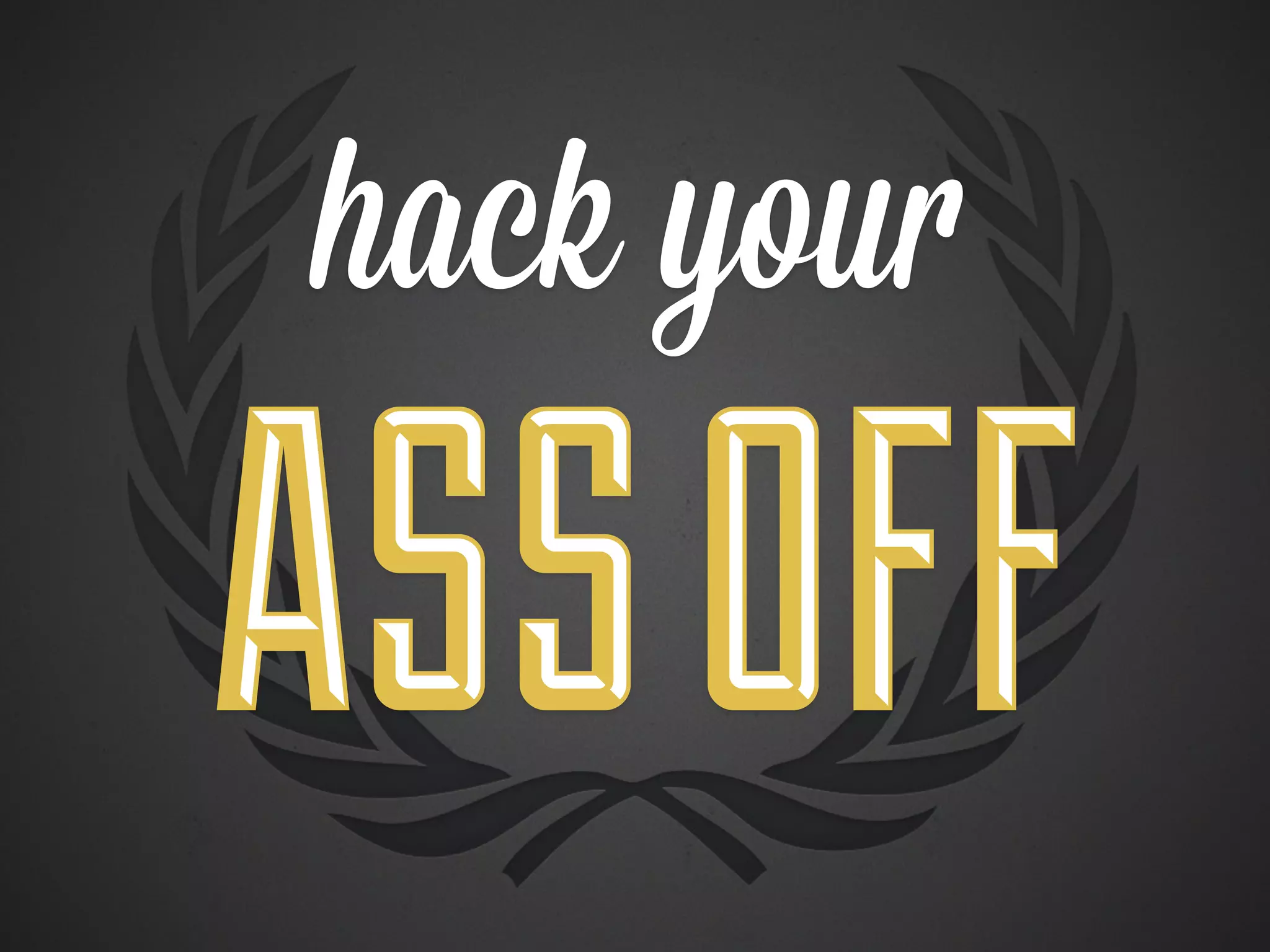 hack your

ASS OFF
 