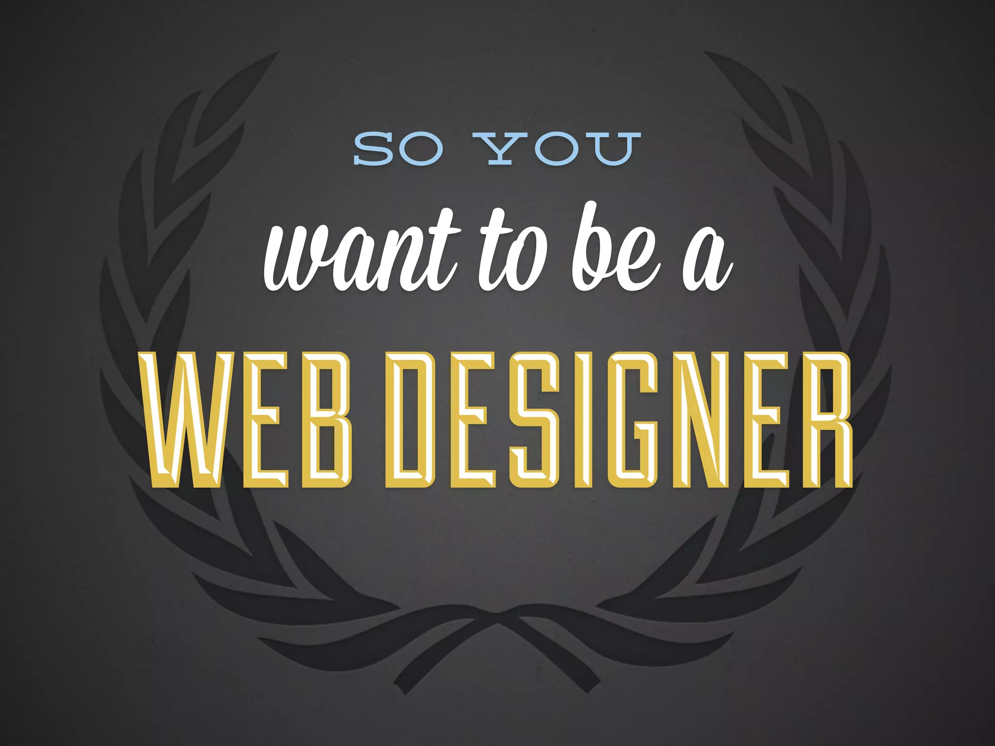 So you

  want to be a
WEB DESIGNER
 