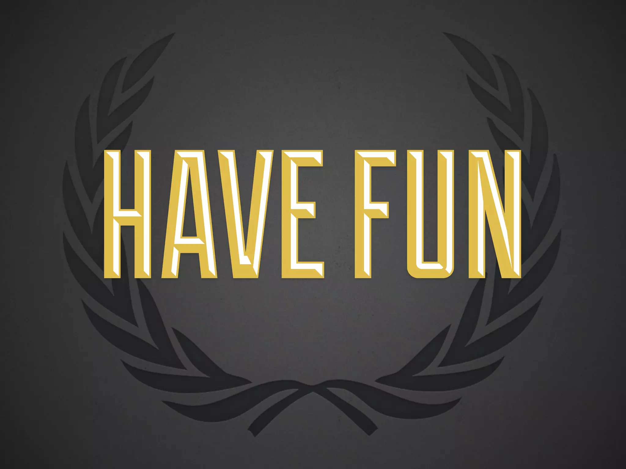 HAVE FUN
 