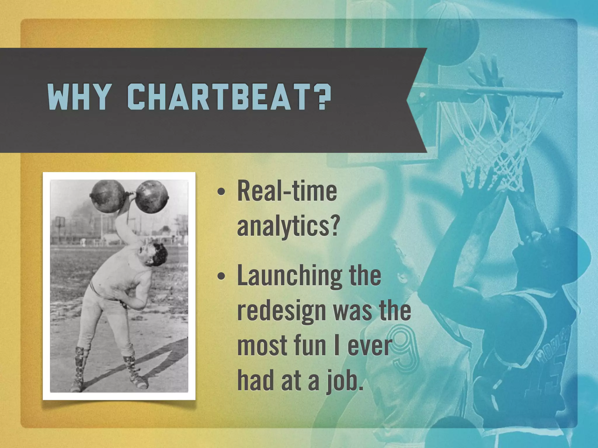 Why Chartbeat?

        •   Real-time
            analytics?
        •   Launching the
            redesign was the
            most fun I ever
            had at a job.
 