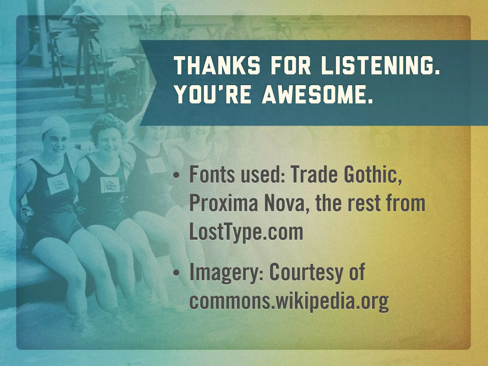 Thanks for listening.
you’re awesome.

•   Fonts used: Trade Gothic,
    Proxima Nova, the rest from
    LostType.com
•   Imagery: Courtesy of
    commons.wikipedia.org
 