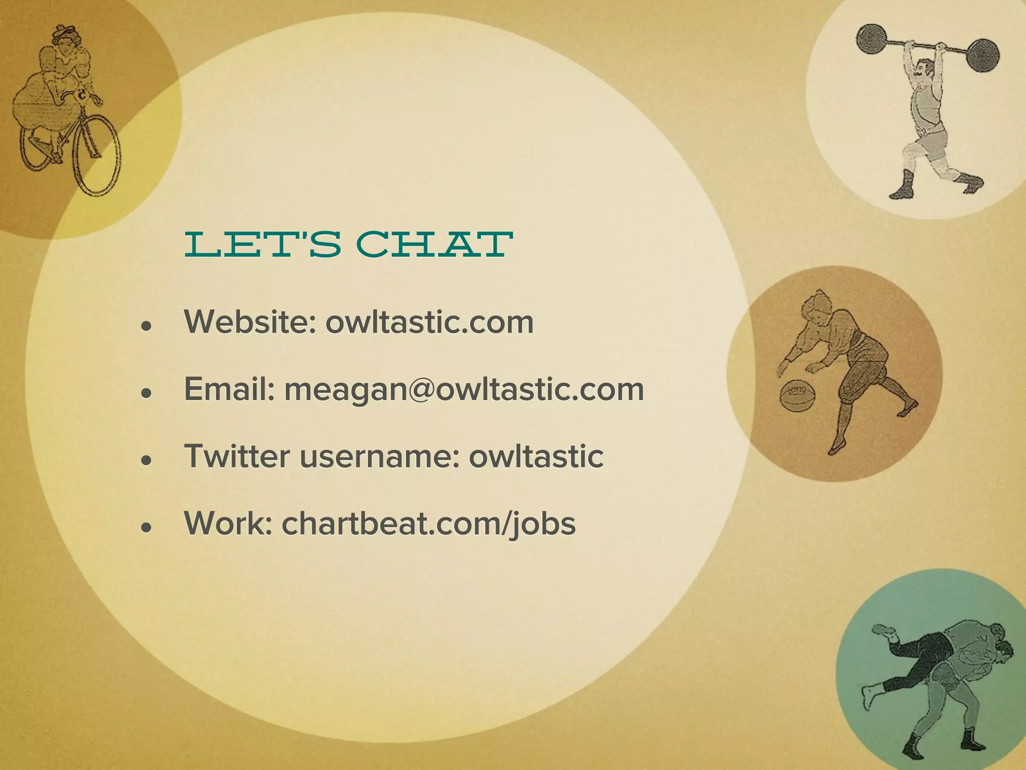 Let’s chat

• Website: owltastic.com
• Email: meagan@owltastic.com
• Twitter username: owltastic
• Work: chartbeat.com/jobs
 