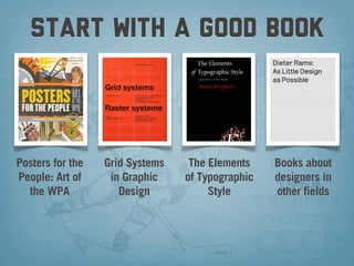 start with a good book



Posters for the   Grid Systems    The Elements    Books about
People: Art of     in Graphic    of Typographic   designers in
  the WPA            Design           Style       other fields
 
