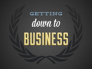 Getting

 down to
BUSINESS
 