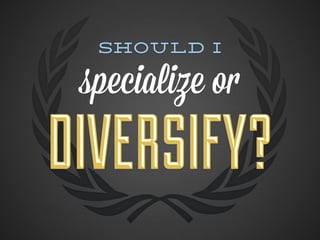 Should I

 specialize or
DIVERSIFY?
 