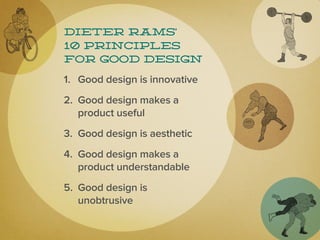 Dieter Rams’
10 principles
for good design

1. Good design is innovative
2. Good design makes a
   product useful
3. Good design is aesthetic
4. Good design makes a
   product understandable
5. Good design is
   unobtrusive
 