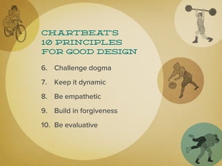 Chartbea  t’s
10 principles
for good design

6. Challenge dogma
7. Keep it dynamic
8. Be empathetic
9. Build in forgiveness
10. Be evaluative
 