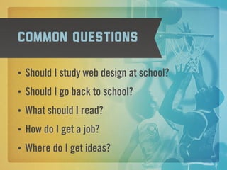 Common questions

•   Should I study web design at school?
•   Should I go back to school?
•   What should I read?
•   How do I get a job?
•   Where do I get ideas?
 