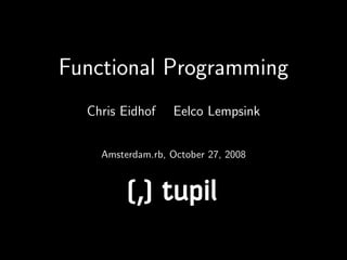 Functional Programming
  Chris Eidhof    Eelco Lempsink


    Amsterdam.rb, October 27, 2008



         ( tp
         , ui
          ) l
 